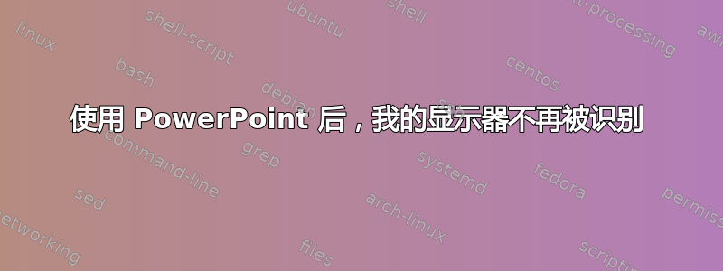 使用 PowerPoint 后，我​​的显示器不再被识别