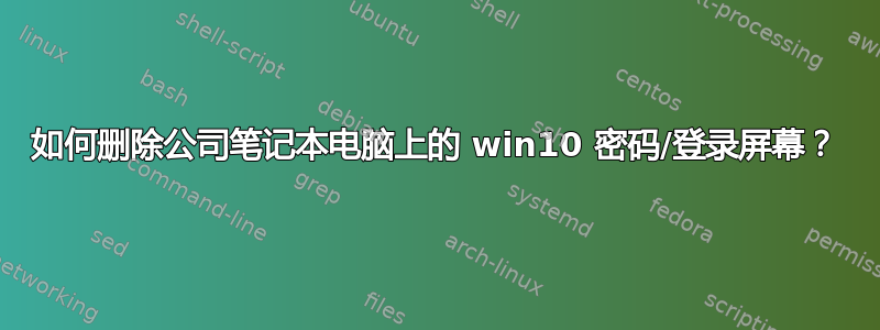 如何删除公司笔记本电脑上的 win10 密码/登录屏幕？