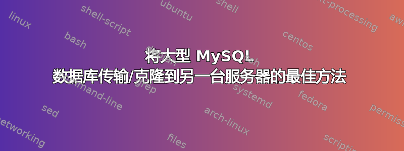 将大型 MySQL 数据库传输/克隆到另一台服务器的最佳方法