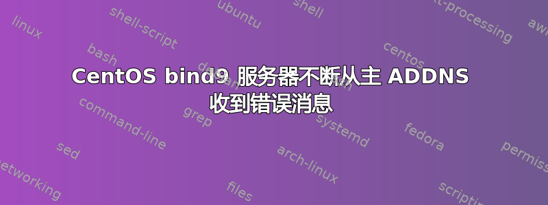 CentOS bind9 服务器不断从主 ADDNS 收到错误消息