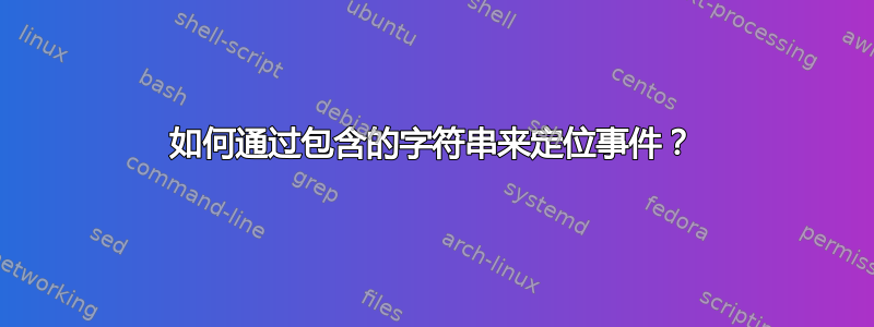 如何通过包含的字符串来定位事件？