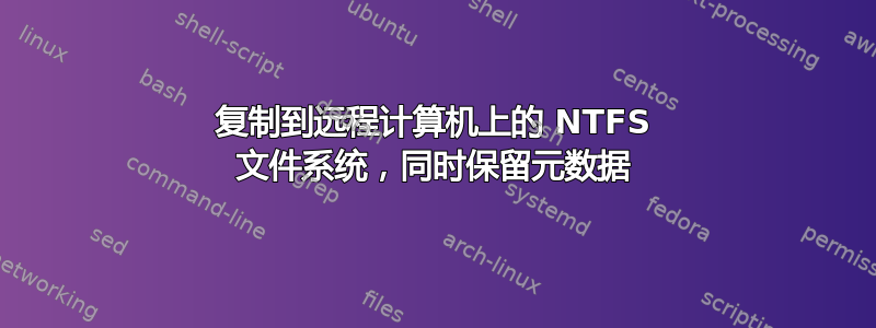 复制到远程计算机上的 NTFS 文件系统，同时保留元数据