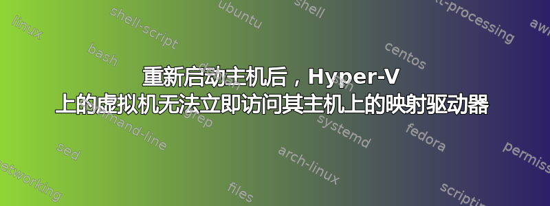 重新启动主机后，Hyper-V 上的虚拟机无法立即访问其主机上的映射驱动器