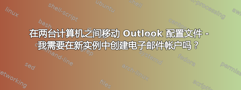 在两台计算机之间移动 Outlook 配置文件 - 我需要在新实例中创建电子邮件帐户吗？