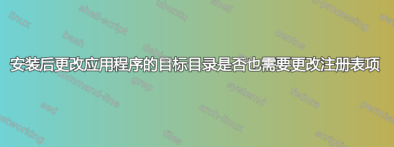 安装后更改应用程序的目标目录是否也需要更改注册表项