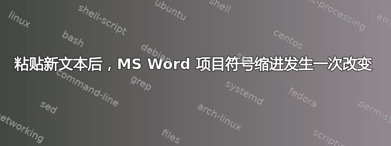 粘贴新文本后，MS Word 项目符号缩进发生一次改变