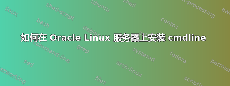 如何在 Oracle Linux 服务器上安装 cmdline