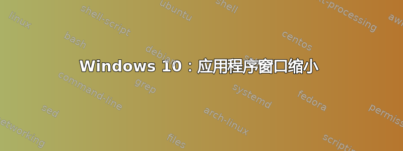 Windows 10：应用程序窗口缩小