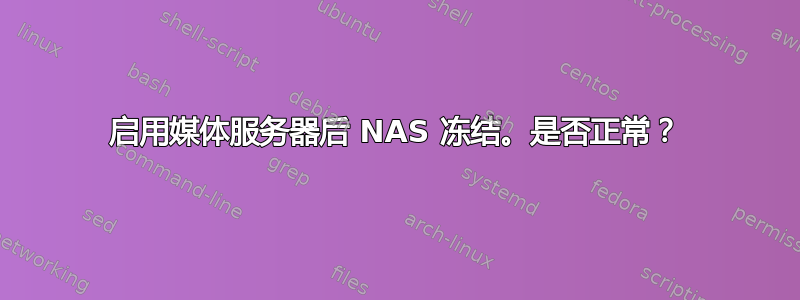 启用媒体服务器后 NAS 冻结。是否正常？