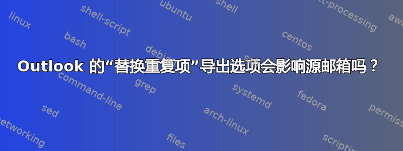 Outlook 的“替换重复项”导出选项会影响源邮箱吗？