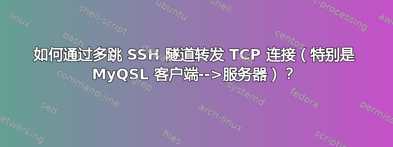 如何通过多跳 SSH 隧道转发 TCP 连接（特别是 MyQSL 客户端-->服务器）？