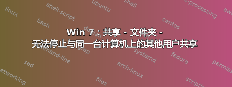 Win 7：共享 - 文件夹 - 无法停止与同一台计算机上的其他用户共享