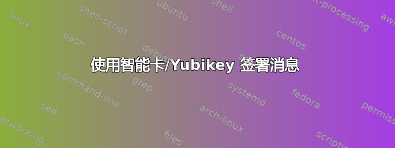 使用智能卡/Yubikey 签署消息