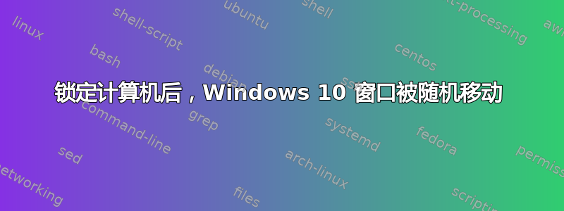 锁定计算机后，Windows 10 窗口被随机移动