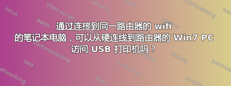 通过连接到同一路由器的 wifi 的笔记本电脑，可以从硬连线到路由器的 Win7 PC 访问 USB 打印机吗？