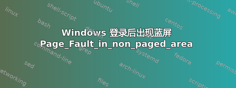 Windows 登录后出现蓝屏 Page_Fault_in_non_paged_area