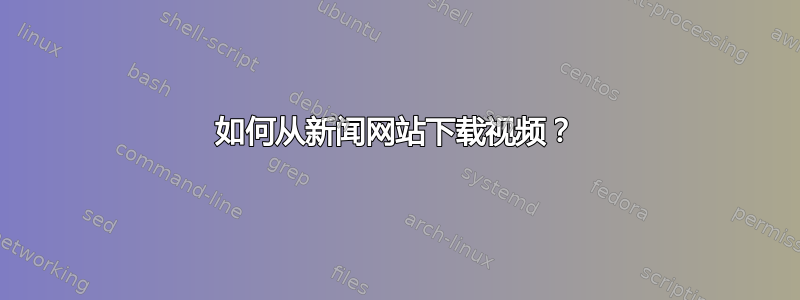 如何从新闻网站下载视频？