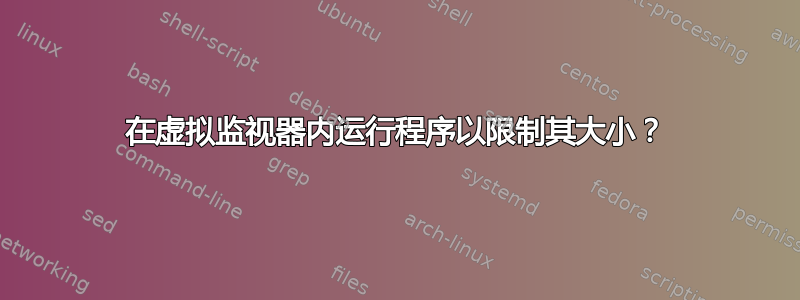 在虚拟监视器内运行程序以限制其大小？