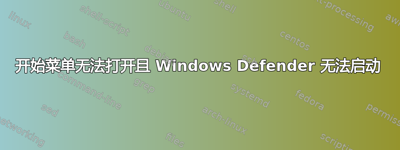 开始菜单无法打开且 Windows Defender 无法启动