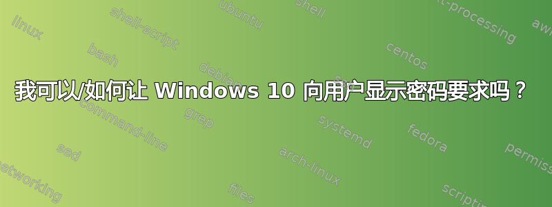 我可以/如何让 Windows 10 向用户显示密码要求吗？