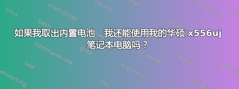 如果我取出内置电池，我还能使用我的华硕 x556uj 笔记本电脑吗？