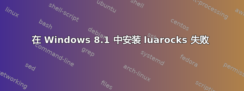 在 Windows 8.1 中安装 luarocks 失败