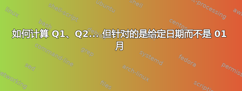 如何计算 Q1、Q2... 但针对的是给定日期而不是 01 月