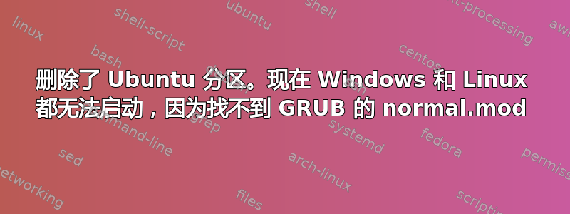 删除了 Ubuntu 分区。现在 Windows 和 Linux 都无法启动，因为找不到 GRUB 的 normal.mod