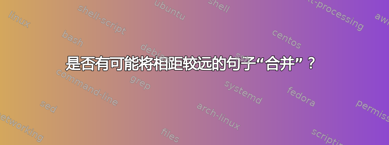 是否有可能将相距较远的句子“合并”？