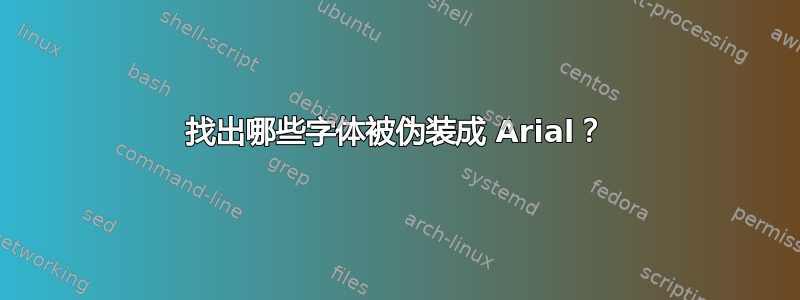 找出哪些字体被伪装成 Arial？