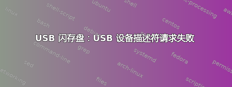 USB 闪存盘：USB 设备描述符请求失败