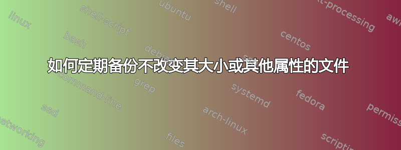 如何定期备份不改变其大小或其他属性的文件