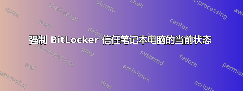 强制 BitLocker 信任笔记本电脑的当前状态