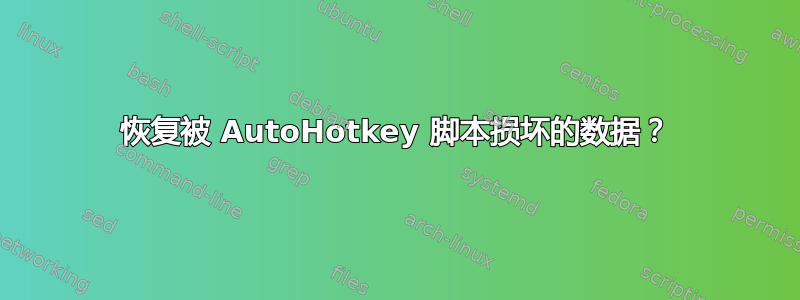 恢复被 AutoHotkey 脚本损坏的数据？