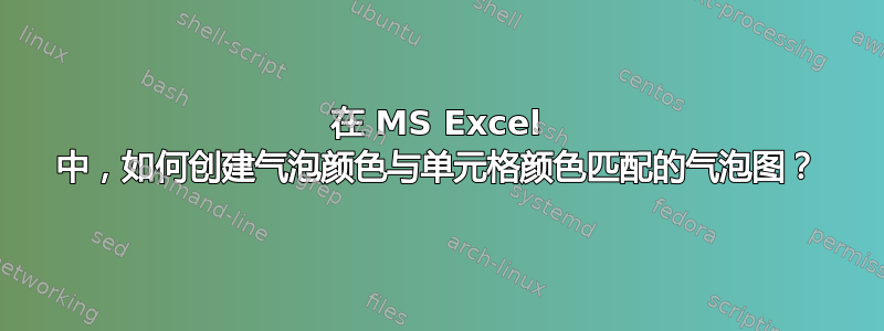 在 MS Excel 中，如何创建气泡颜色与单元格颜色匹配的气泡图？