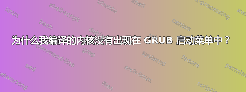 为什么我编译的内核没有出现在 GRUB 启动菜单中？