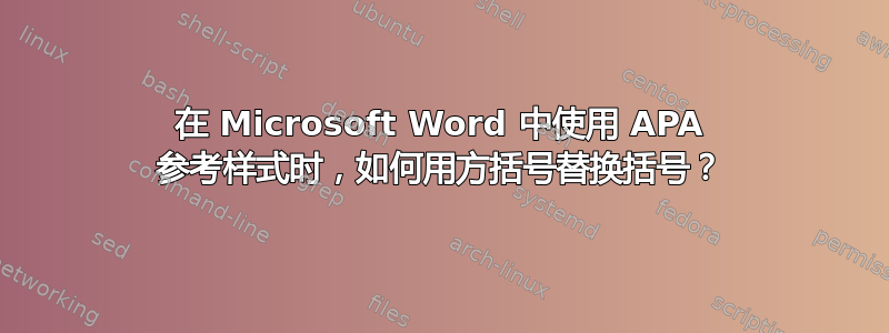 在 Microsoft Word 中使用 APA 参考样式时，如何用方括号替换括号？