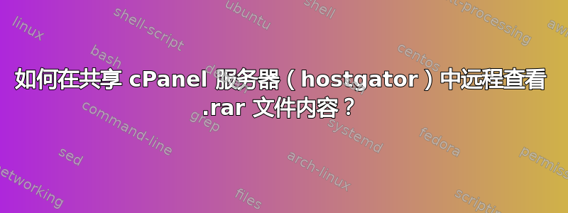 如何在共享 cPanel 服务器（hostgator）中远程查看 .rar 文件内容？