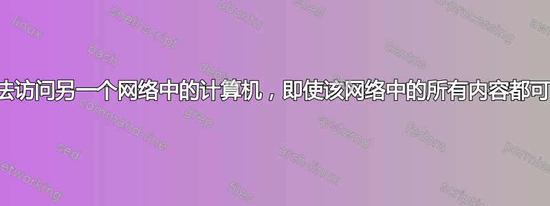 为什么我的机器无法访问另一个网络中的计算机，即使该网络中的所有内容都可以访问我的机器？