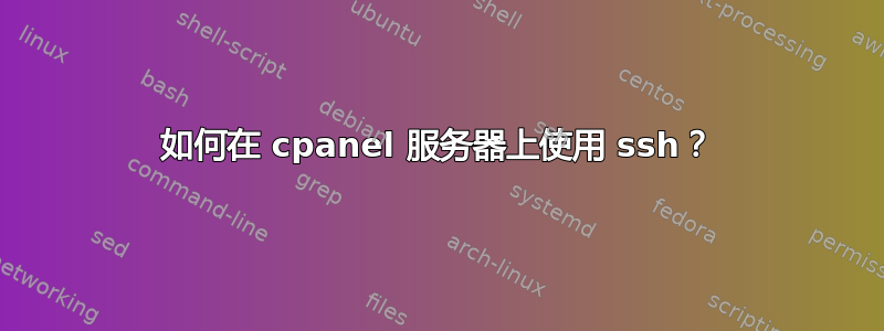 如何在 cpanel 服务器上使用 ssh？