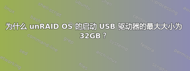 为什么 unRAID OS 的启动 USB 驱动器的最大大小为 32GB？