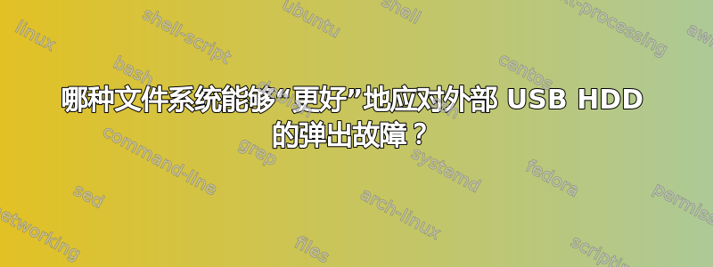 哪种文件系统能够“更好”地应对外部 USB HDD 的弹出故障？