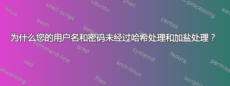 为什么您的用户名和密码未经过哈希处理和加盐处理？