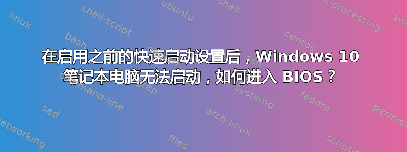 在启用之前的快速启动设置后，Windows 10 笔记本电脑无法启动，如何进入 BIOS？