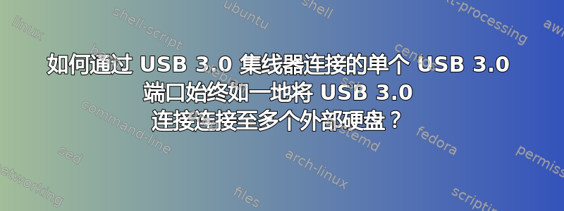 如何通过 USB 3.0 集线器连接的单个 USB 3.0 端口始终如一地将 USB 3.0 连接连接至多个外部硬盘？