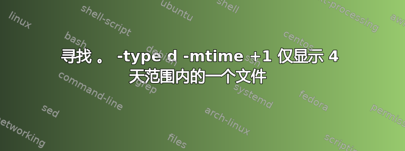 寻找 。 -type d -mtime +1 仅显示 4 天范围内的一个文件 