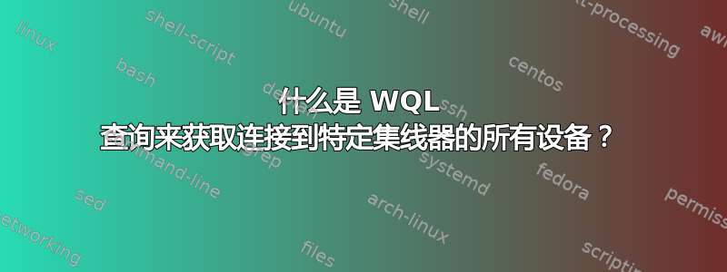 什么是 WQL 查询来获取连接到特定集线器的所有设备？