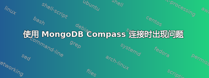 使用 MongoDB Compass 连接时出现问题