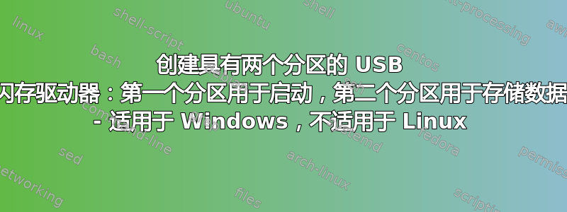 创建具有两个分区的 USB 闪存驱动器：第一个分区用于启动，第二个分区用于存储数据 - 适用于 Windows，不适用于 Linux