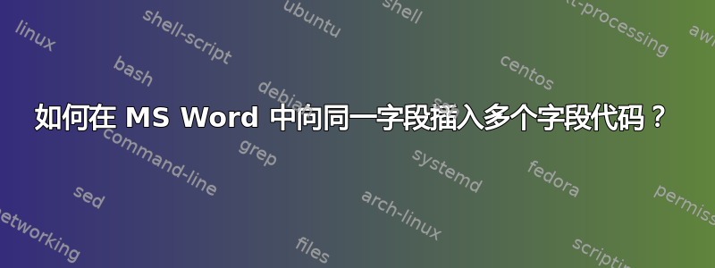 如何在 MS Word 中向同一字段插入多个字段代码？